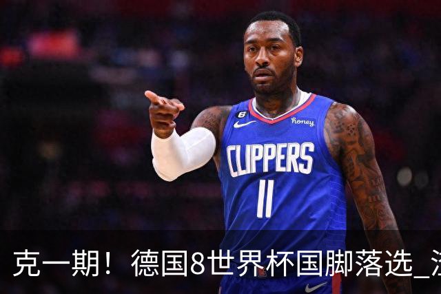 克一期！德国8世界杯国脚落选 渣叔：把这面旗赢回来