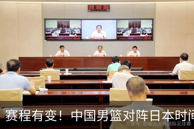 赛程有变！中国男篮对阵日本时间调整，赛前迎来3喜讯加1个坏消息